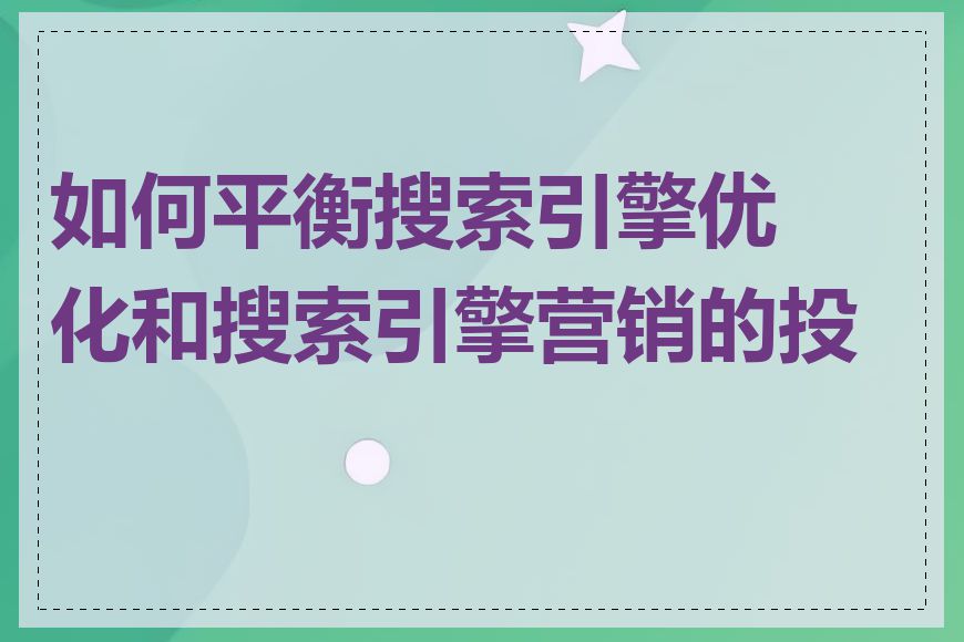 如何平衡搜索引擎优化和搜索引擎营销的投入