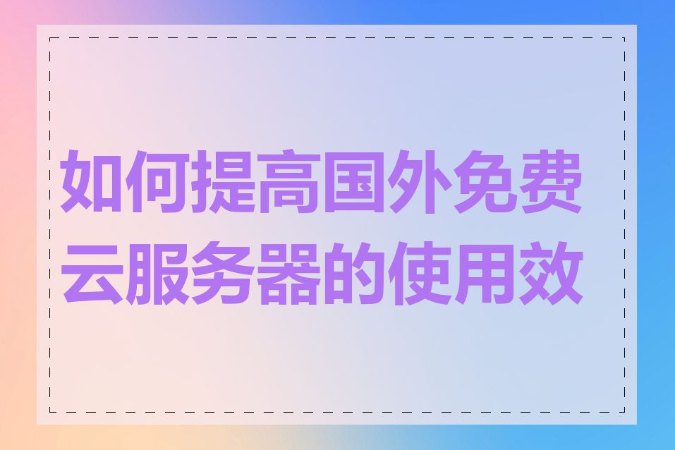 如何提高国外免费云服务器的使用效率