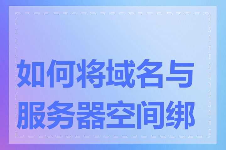 如何将域名与服务器空间绑定