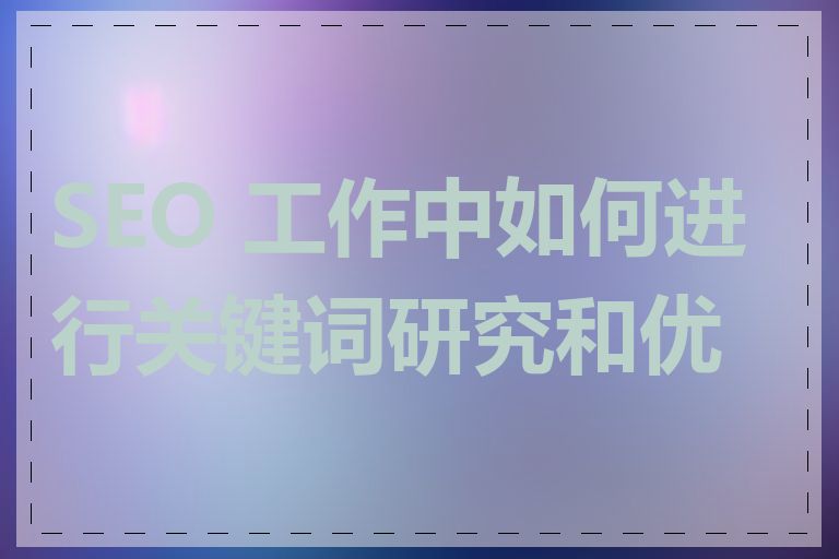 SEO 工作中如何进行关键词研究和优化