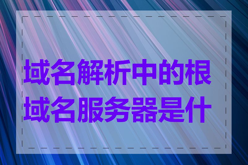 域名解析中的根域名服务器是什么