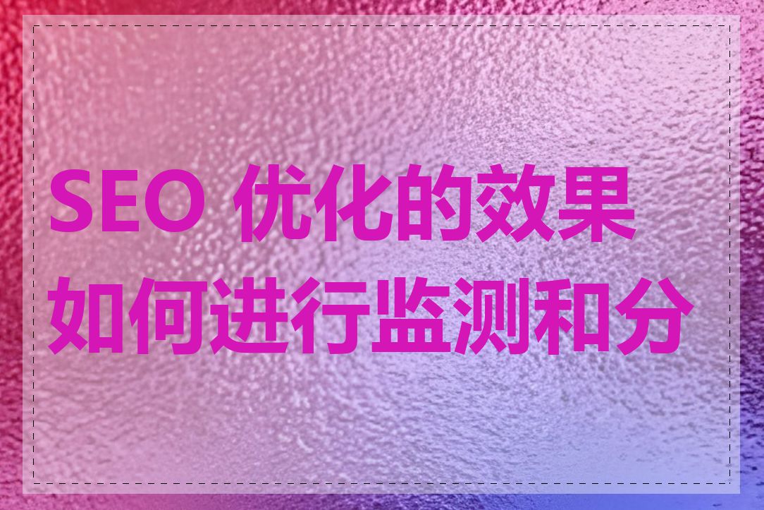 SEO 优化的效果如何进行监测和分析