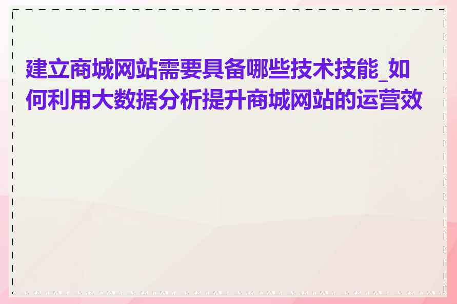 建立商城网站需要具备哪些技术技能_如何利用大数据分析提升商城网站的运营效率