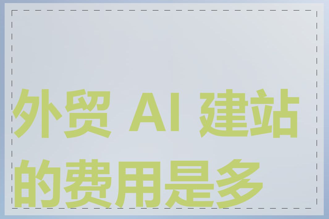 外贸 AI 建站的费用是多少