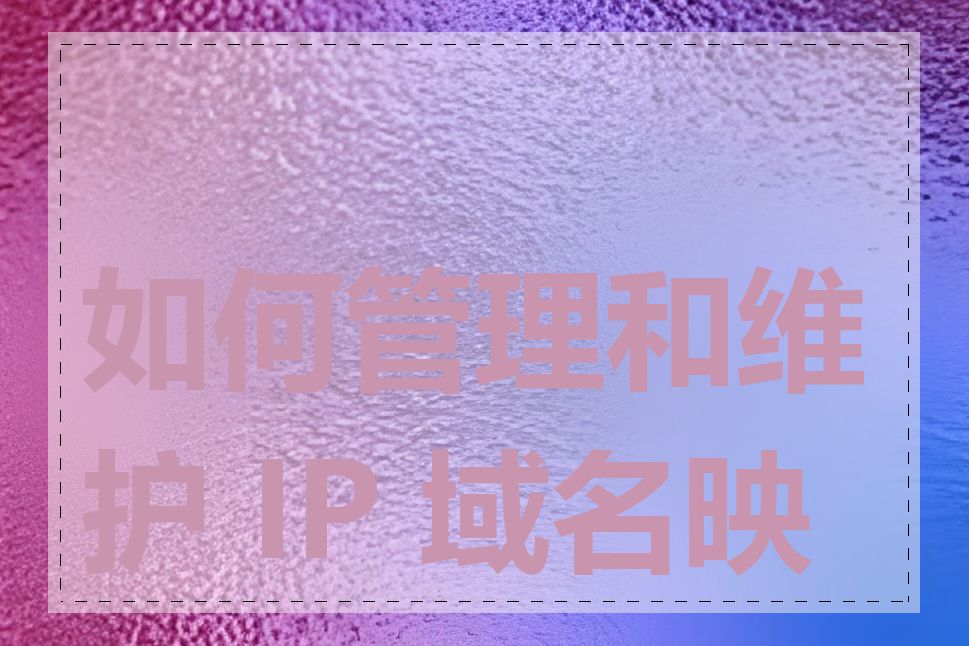 如何管理和维护 IP 域名映射