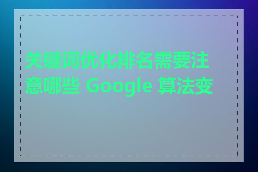 关键词优化排名需要注意哪些 Google 算法变化