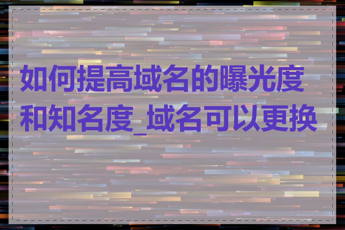 如何提高域名的曝光度和知名度_域名可以更换吗