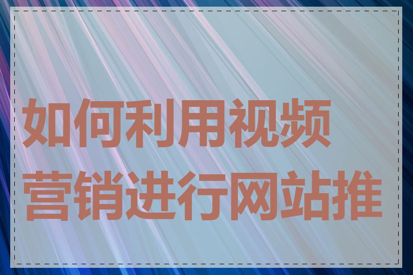 如何利用视频营销进行网站推广