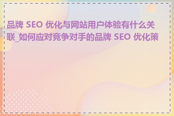 品牌 SEO 优化与网站用户体验有什么关联_如何应对竞争对手的品牌 SEO 优化策略