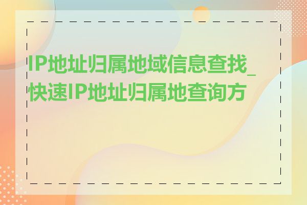 IP地址归属地域信息查找_快速IP地址归属地查询方法