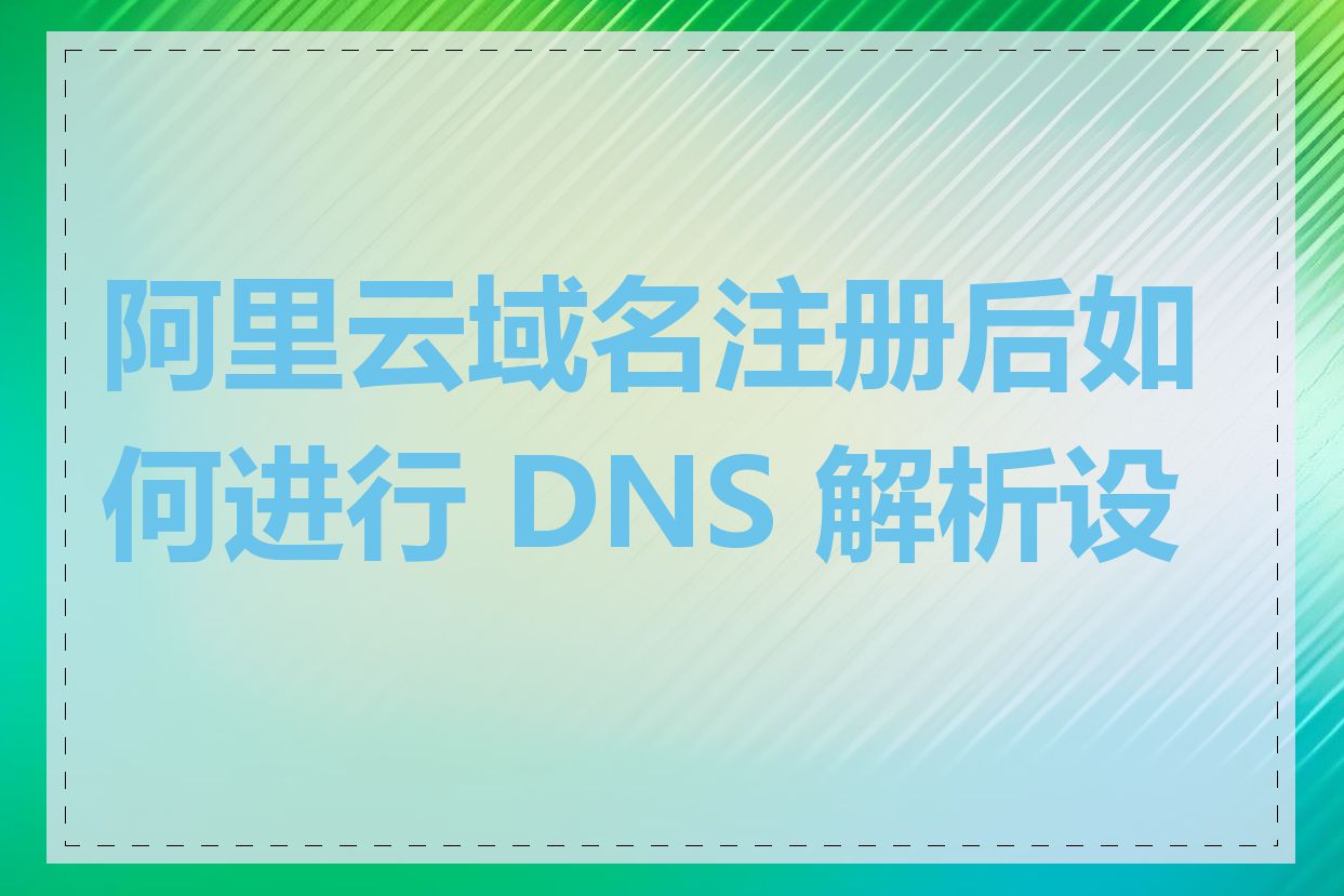 阿里云域名注册后如何进行 DNS 解析设置