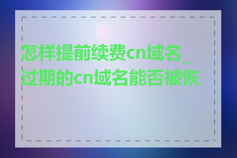 怎样提前续费cn域名_过期的cn域名能否被恢复