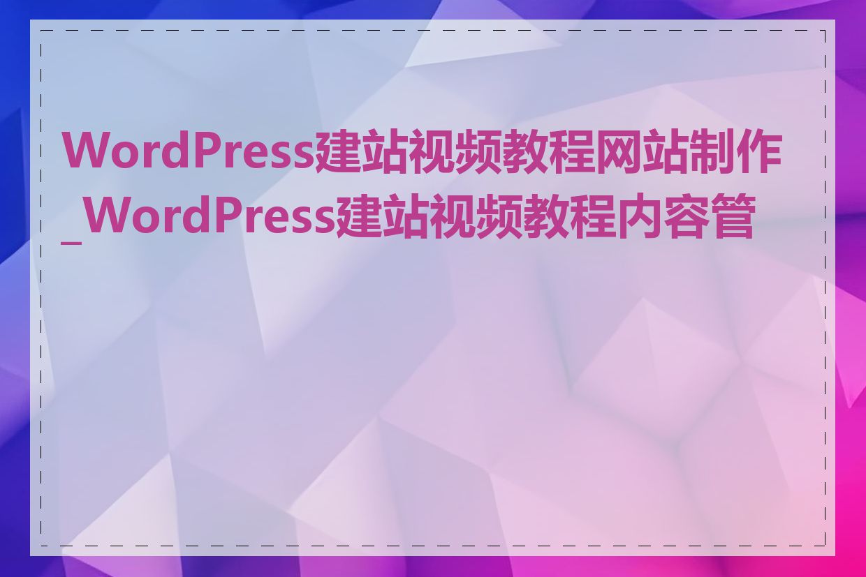 WordPress建站视频教程网站制作_WordPress建站视频教程内容管理