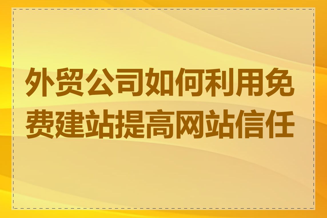 外贸公司如何利用免费建站提高网站信任度