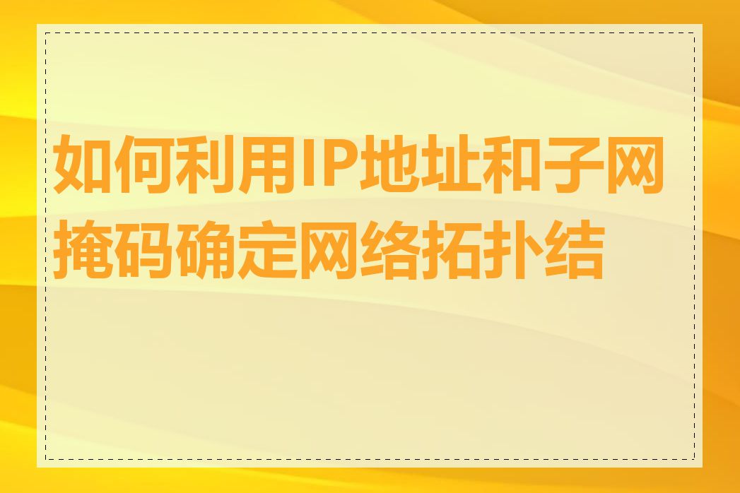 如何利用IP地址和子网掩码确定网络拓扑结构