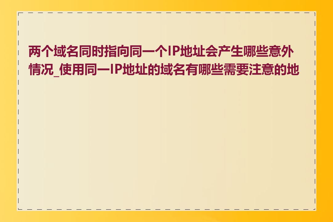 两个域名同时指向同一个IP地址会产生哪些意外情况_使用同一IP地址的域名有哪些需要注意的地方