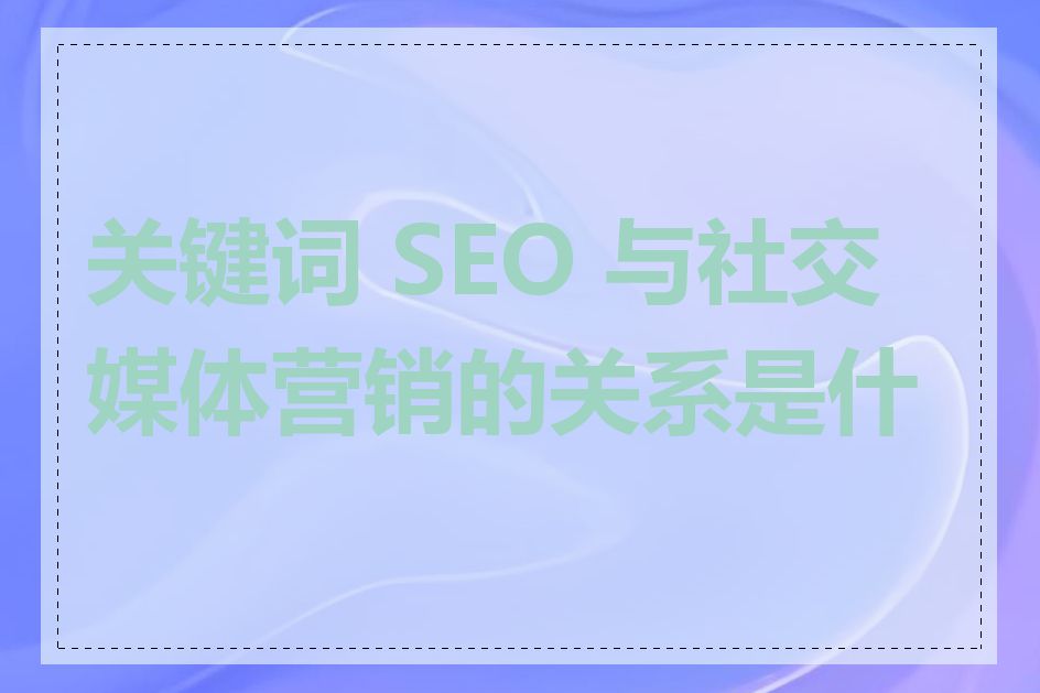 关键词 SEO 与社交媒体营销的关系是什么