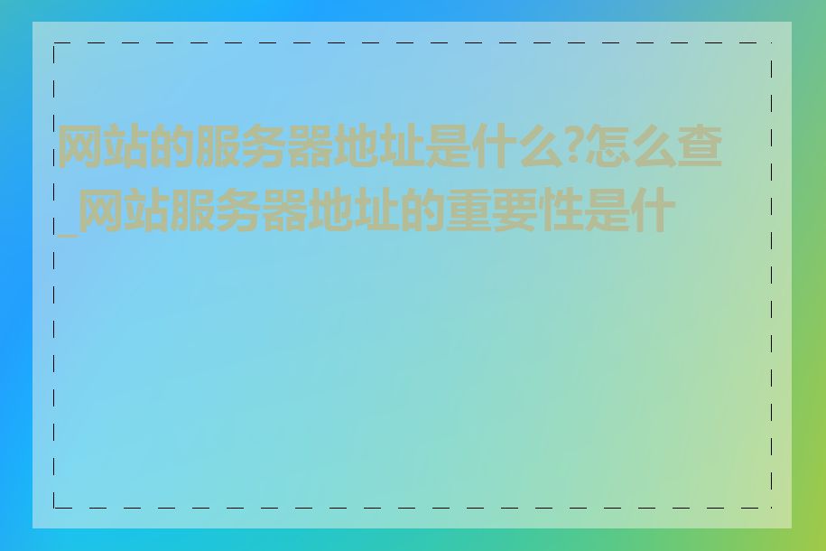 网站的服务器地址是什么?怎么查_网站服务器地址的重要性是什么