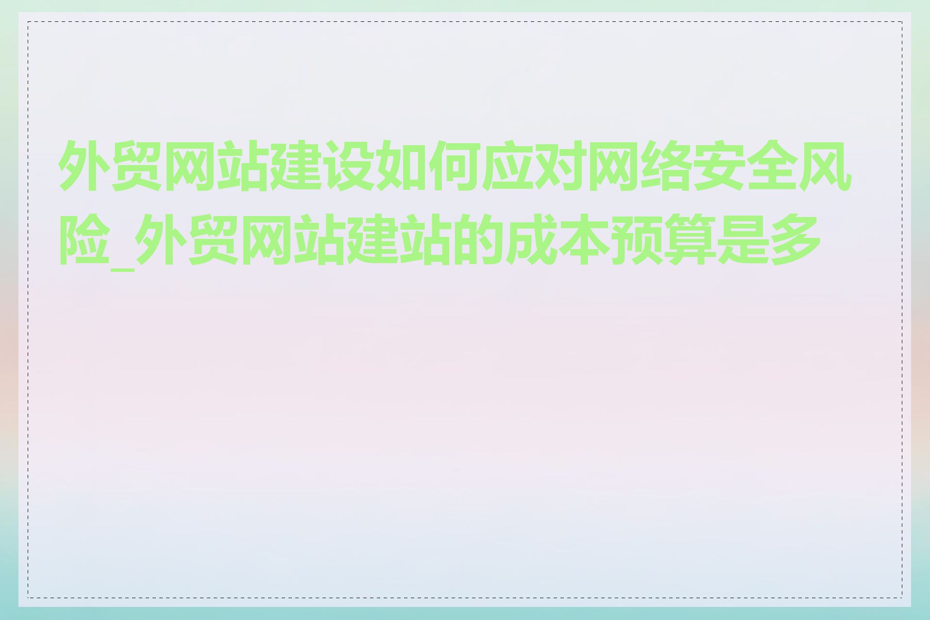 外贸网站建设如何应对网络安全风险_外贸网站建站的成本预算是多少