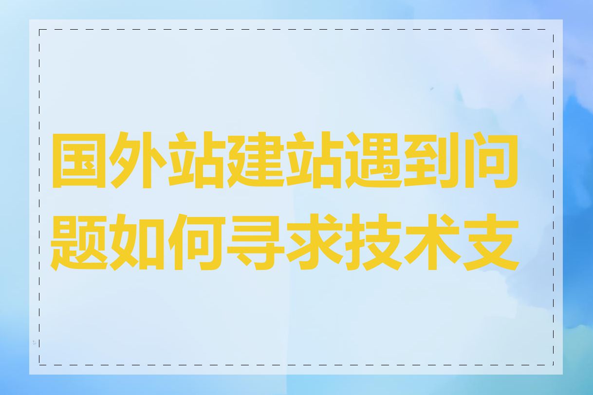 国外站建站遇到问题如何寻求技术支持