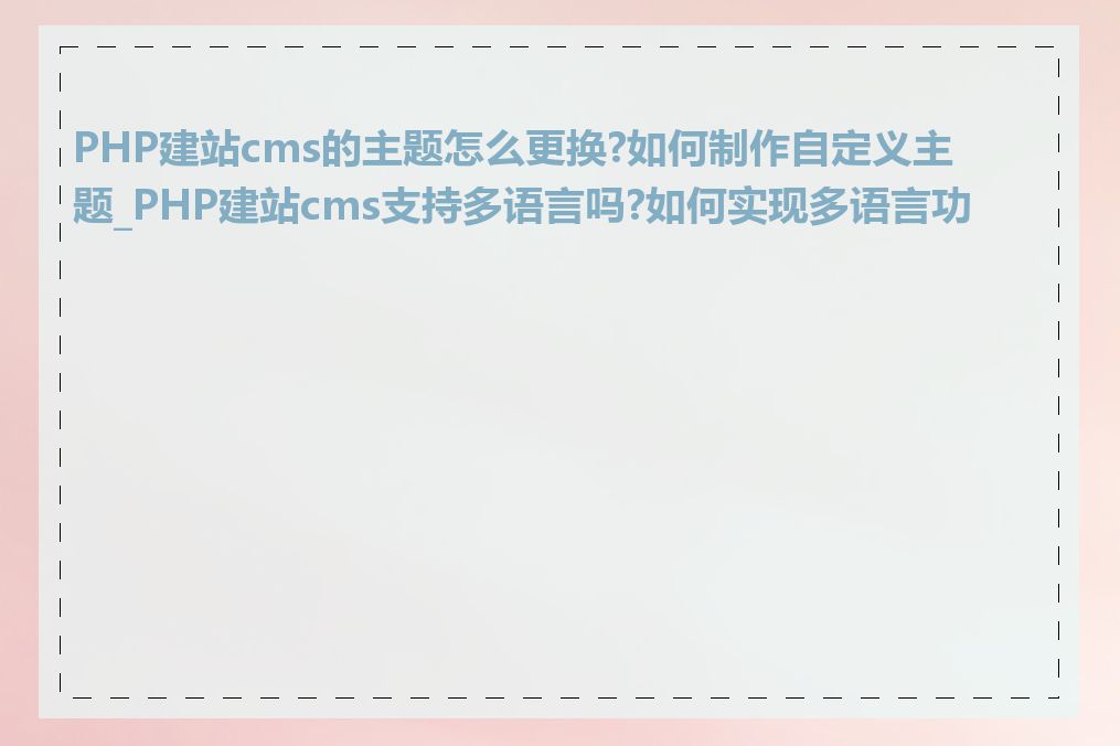 PHP建站cms的主题怎么更换?如何制作自定义主题_PHP建站cms支持多语言吗?如何实现多语言功能