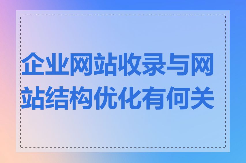 企业网站收录与网站结构优化有何关系