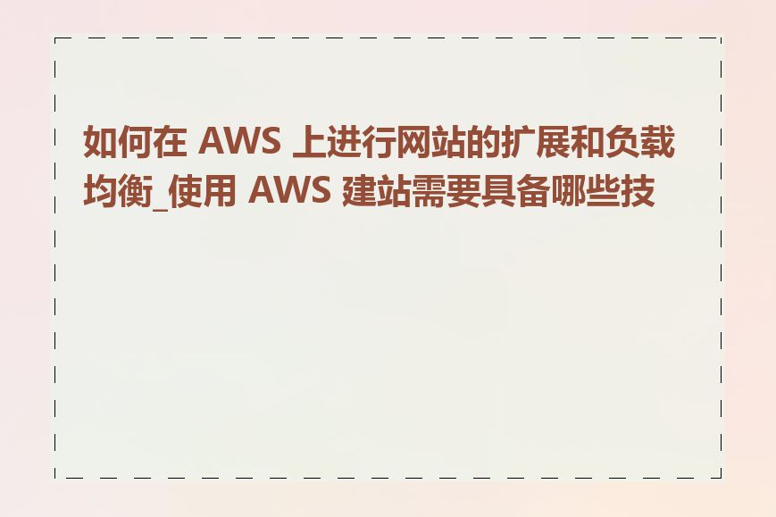 如何在 AWS 上进行网站的扩展和负载均衡_使用 AWS 建站需要具备哪些技能