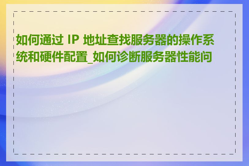 如何通过 IP 地址查找服务器的操作系统和硬件配置_如何诊断服务器性能问题