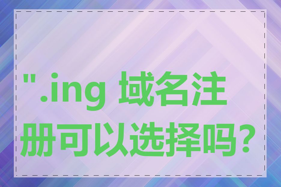 ".ing 域名注册可以选择吗？"