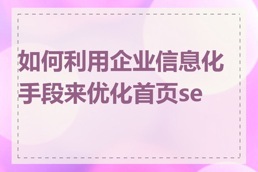 如何利用企业信息化手段来优化首页seo