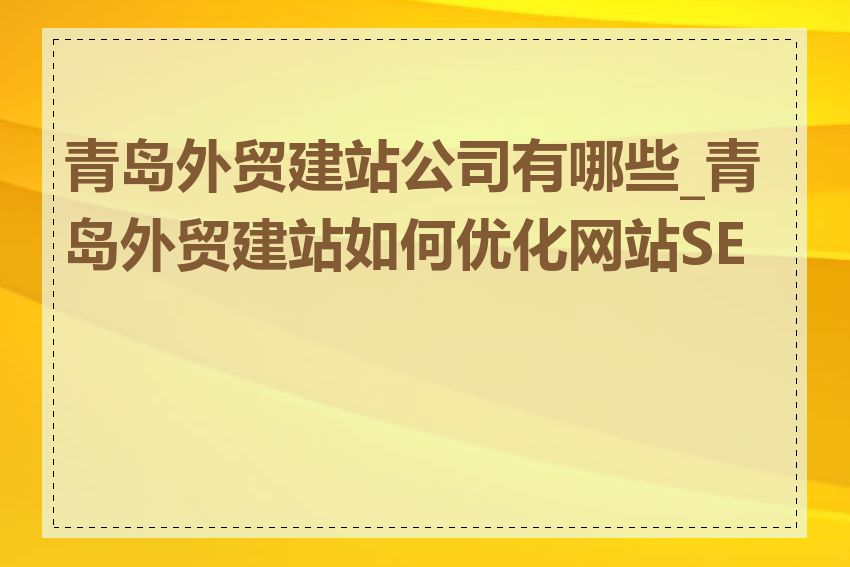 青岛外贸建站公司有哪些_青岛外贸建站如何优化网站SEO