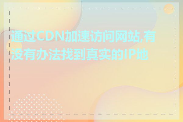 通过CDN加速访问网站,有没有办法找到真实的IP地址