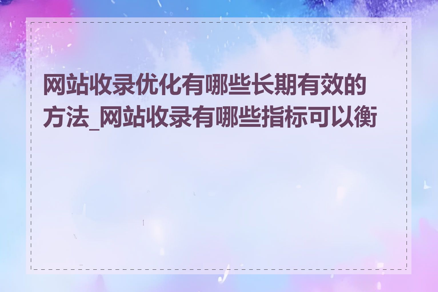 网站收录优化有哪些长期有效的方法_网站收录有哪些指标可以衡量