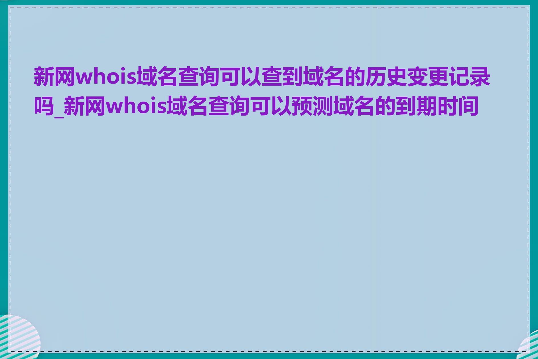 新网whois域名查询可以查到域名的历史变更记录吗_新网whois域名查询可以预测域名的到期时间吗