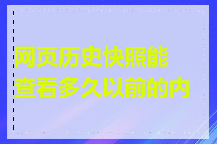 网页历史快照能查看多久以前的内容