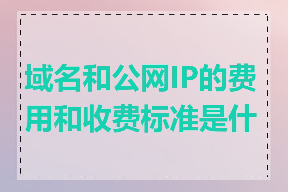 域名和公网IP的费用和收费标准是什么