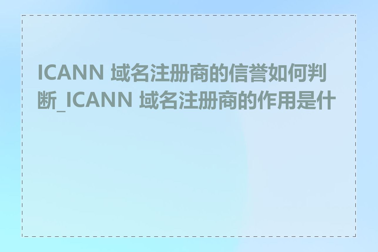 ICANN 域名注册商的信誉如何判断_ICANN 域名注册商的作用是什么