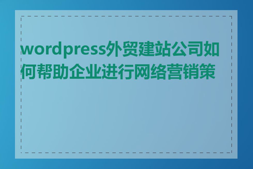 wordpress外贸建站公司如何帮助企业进行网络营销策略