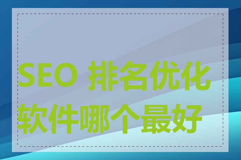 SEO 排名优化软件哪个最好用