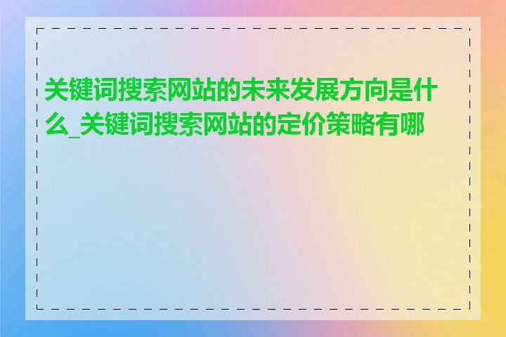 关键词搜索网站的未来发展方向是什么_关键词搜索网站的定价策略有哪些