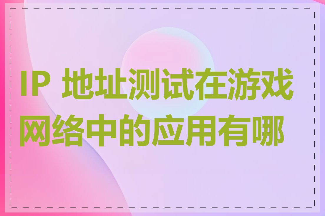 IP 地址测试在游戏网络中的应用有哪些