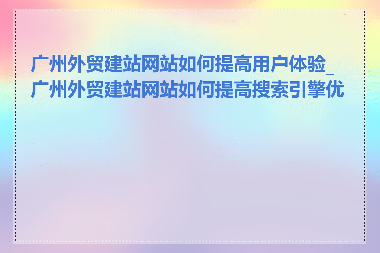 广州外贸建站网站如何提高用户体验_广州外贸建站网站如何提高搜索引擎优化