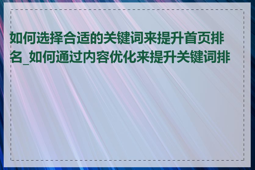 如何选择合适的关键词来提升首页排名_如何通过内容优化来提升关键词排名