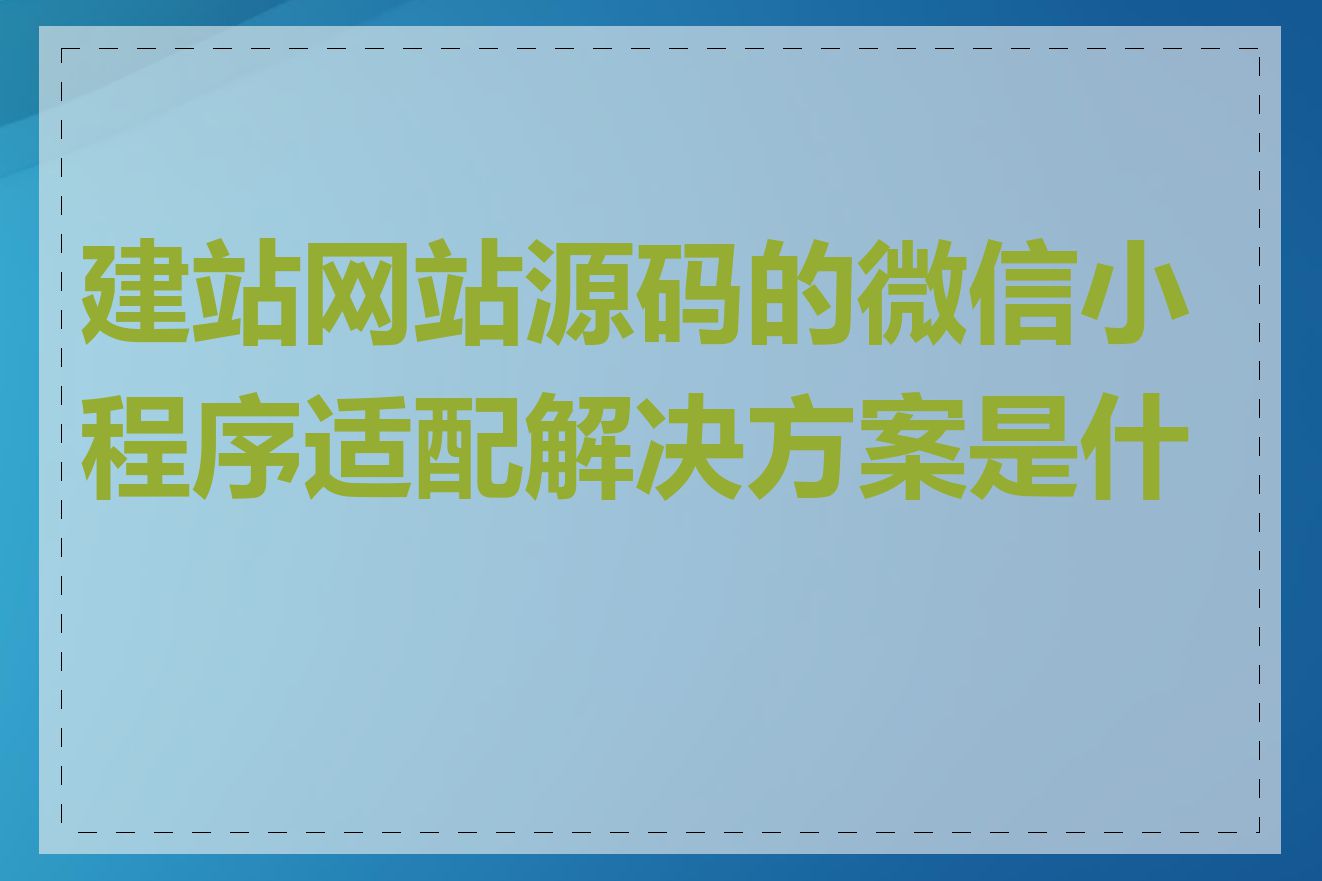 建站网站源码的微信小程序适配解决方案是什么