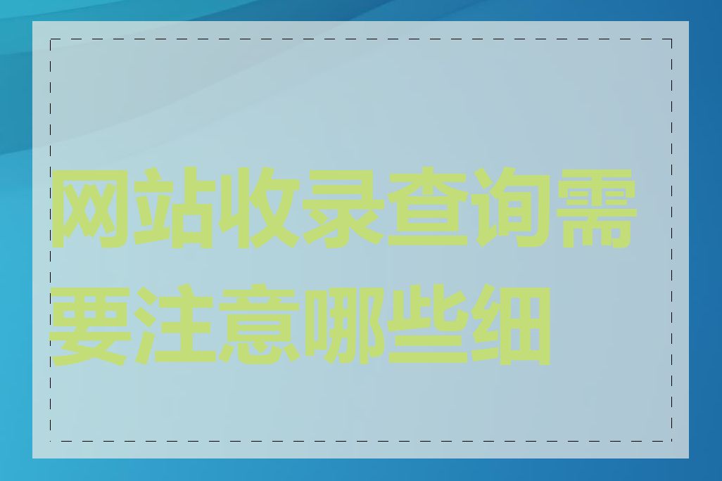 网站收录查询需要注意哪些细节