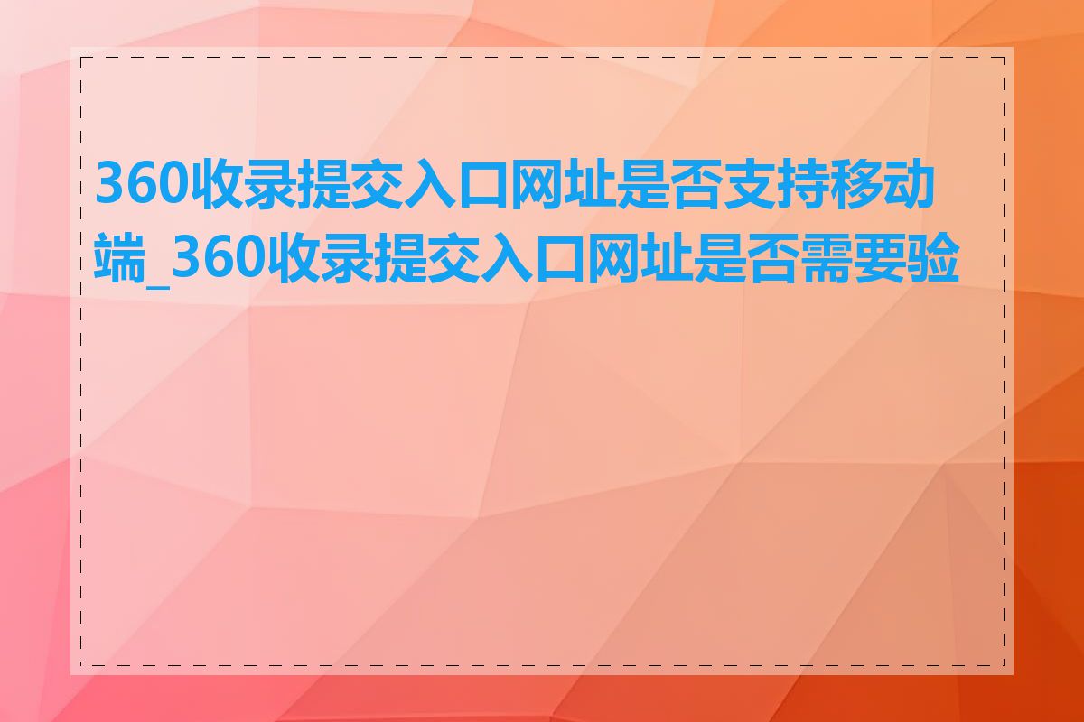 360收录提交入口网址是否支持移动端_360收录提交入口网址是否需要验证