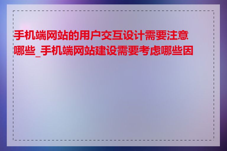 手机端网站的用户交互设计需要注意哪些_手机端网站建设需要考虑哪些因素