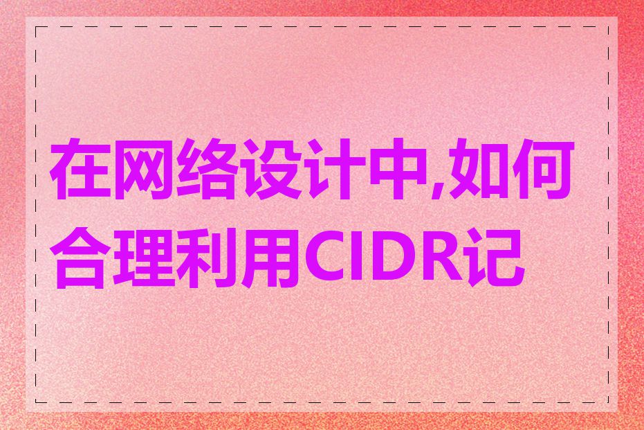 在网络设计中,如何合理利用CIDR记法