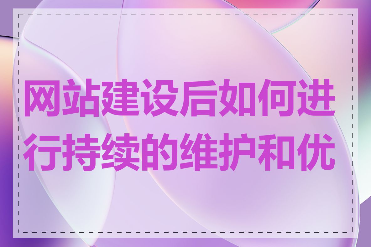 网站建设后如何进行持续的维护和优化