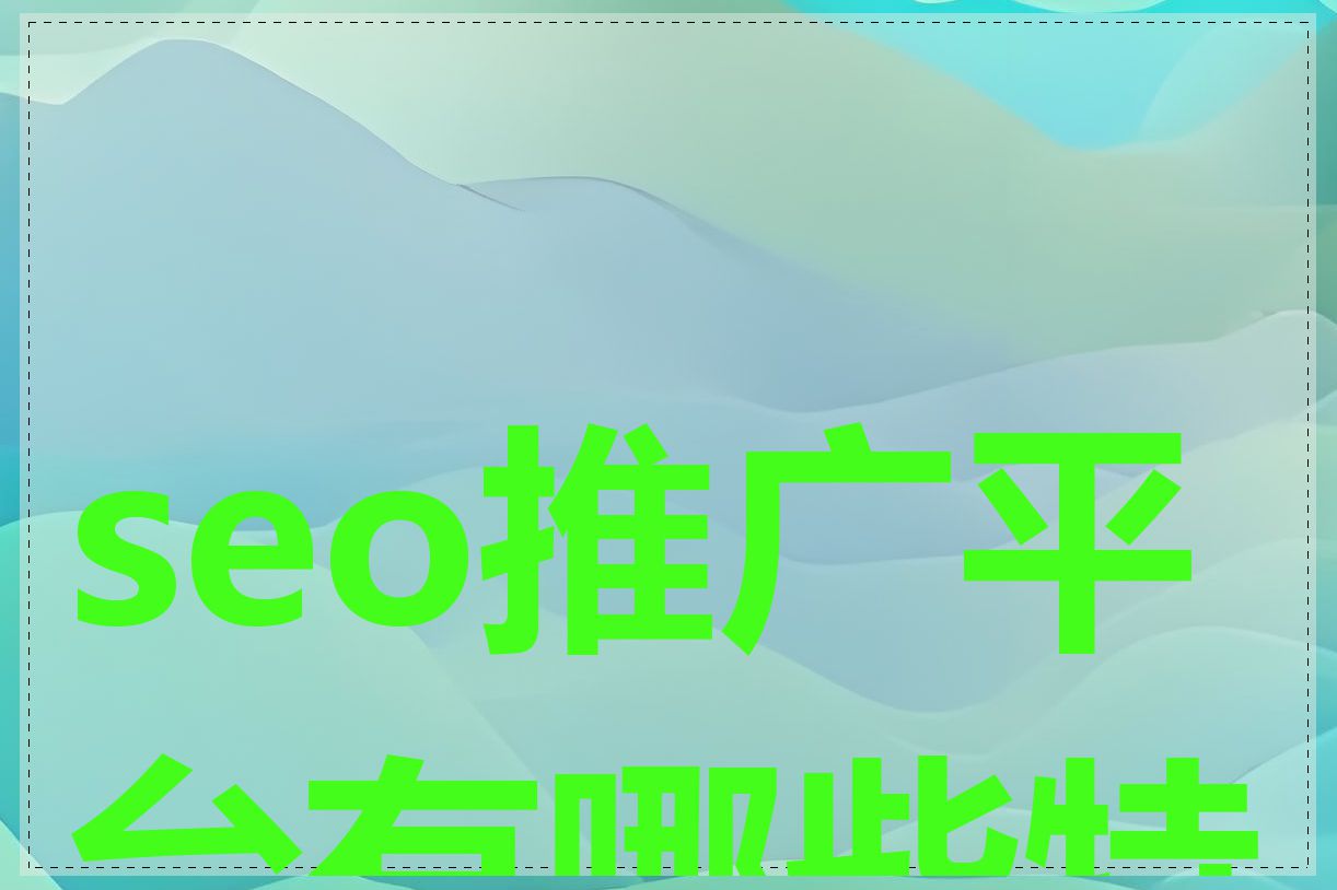 seo推广平台有哪些特点